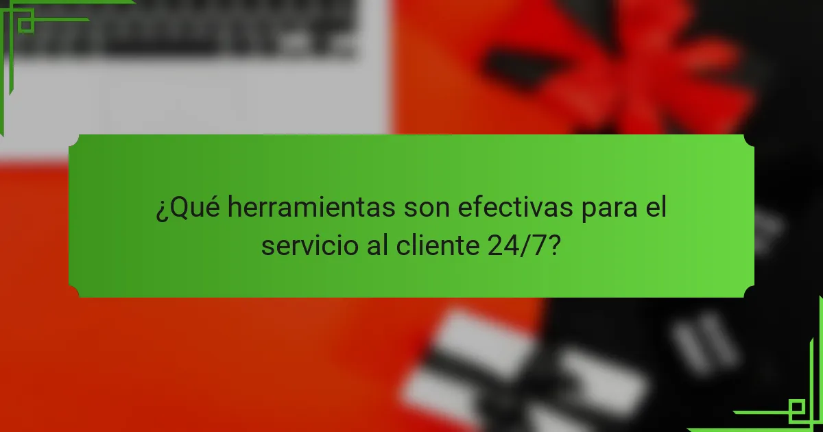 ¿Qué herramientas son efectivas para el servicio al cliente 24/7?