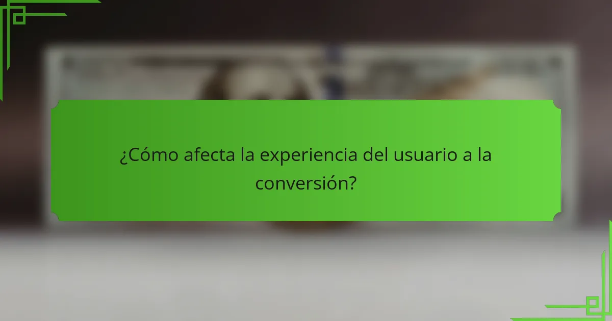 ¿Cómo afecta la experiencia del usuario a la conversión?