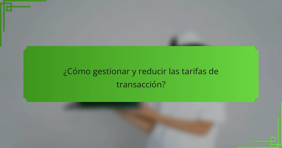 ¿Cómo gestionar y reducir las tarifas de transacción?
