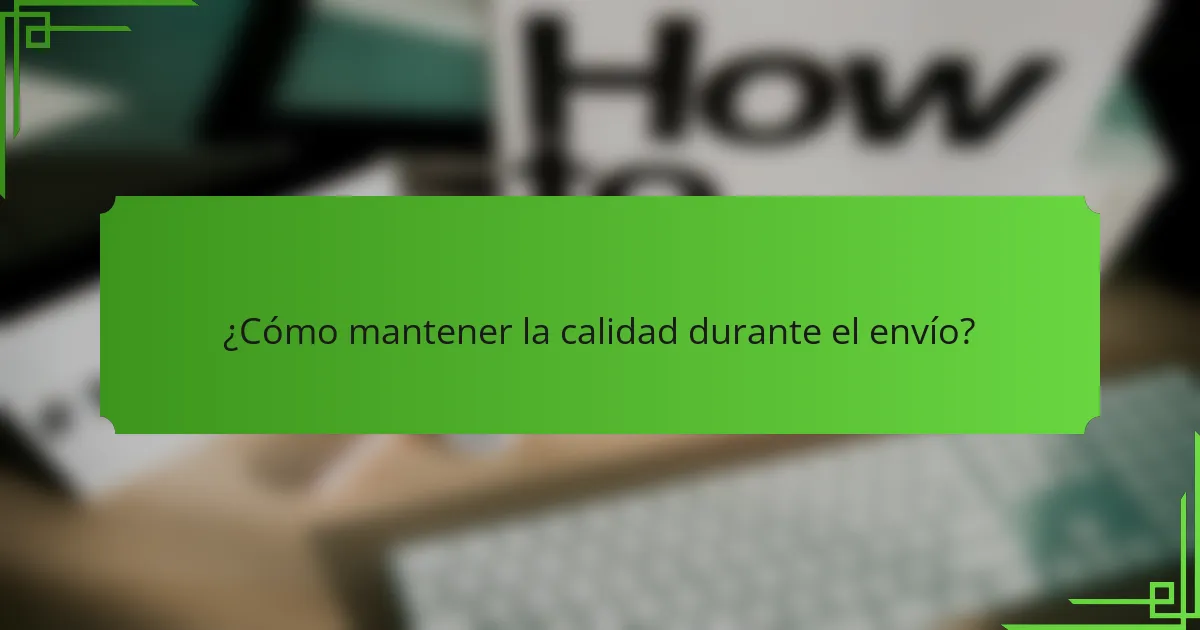 ¿Cómo mantener la calidad durante el envío?