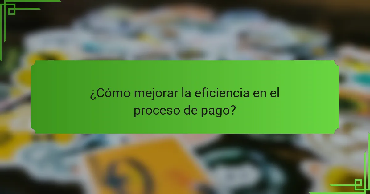 ¿Cómo mejorar la eficiencia en el proceso de pago?
