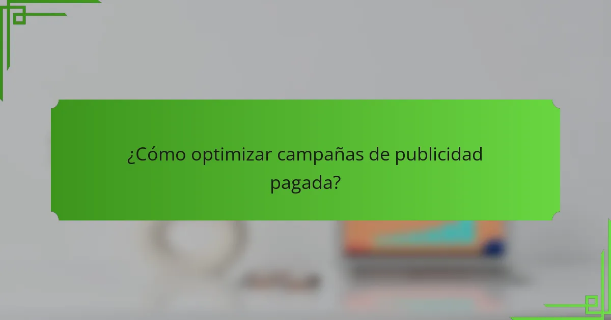 ¿Cómo optimizar campañas de publicidad pagada?