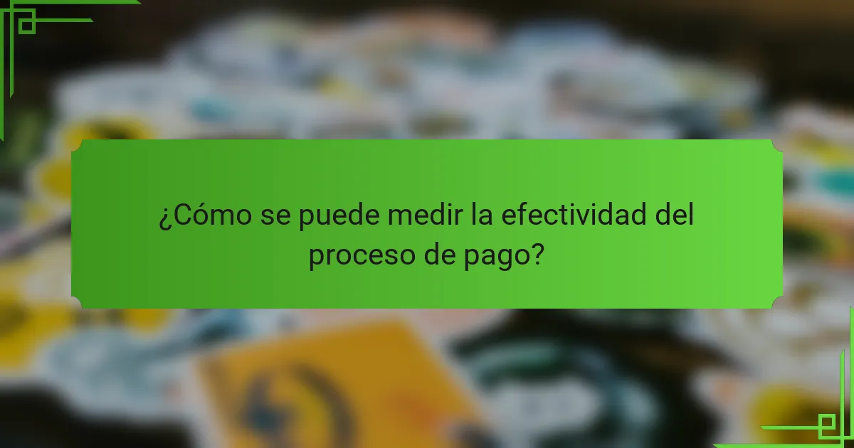 ¿Cómo se puede medir la efectividad del proceso de pago?