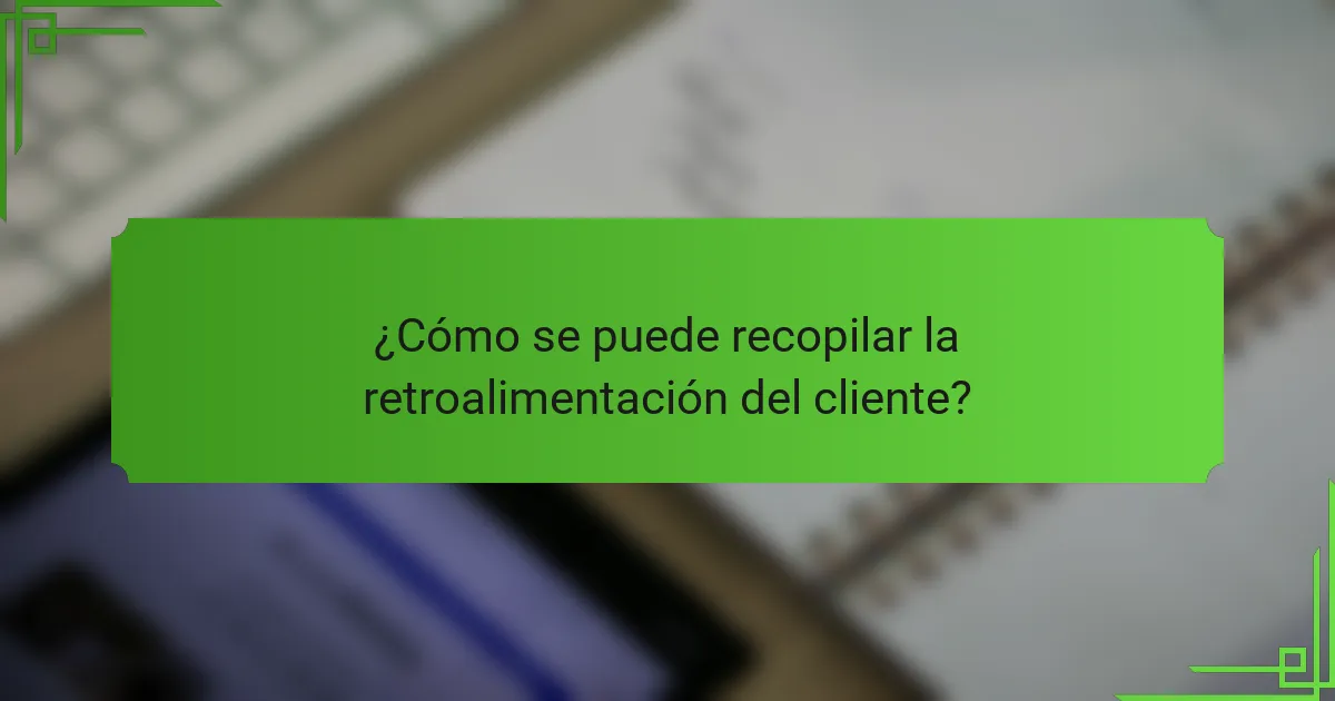 ¿Cómo se puede recopilar la retroalimentación del cliente?