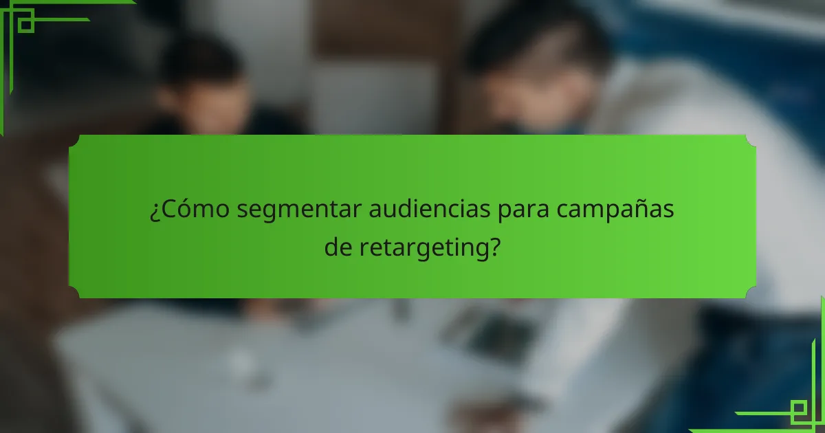 ¿Cómo segmentar audiencias para campañas de retargeting?