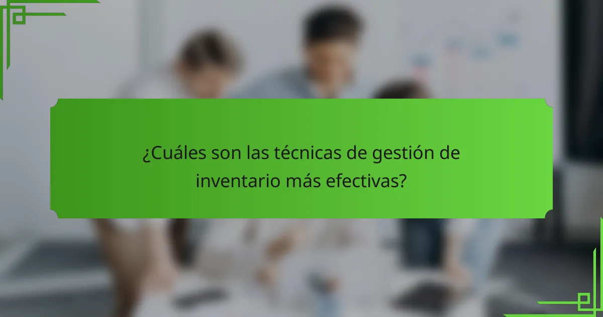 ¿Cuáles son las técnicas de gestión de inventario más efectivas?