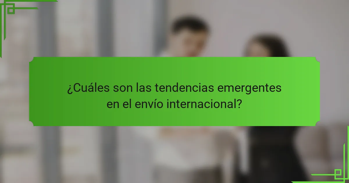 ¿Cuáles son las tendencias emergentes en el envío internacional?