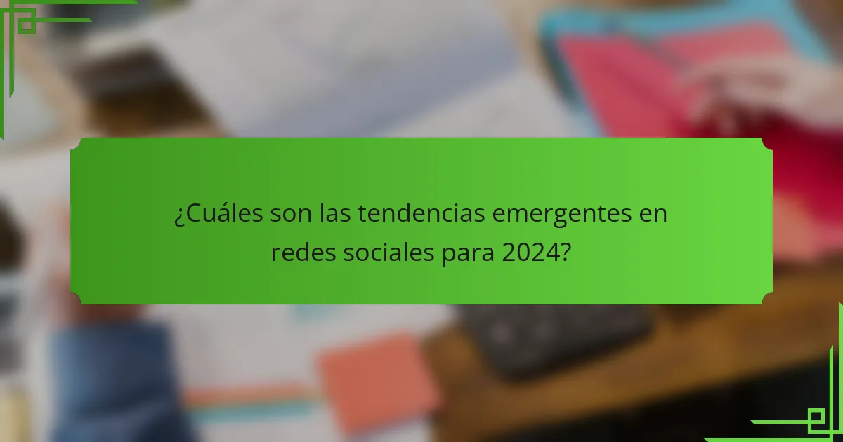 ¿Cuáles son las tendencias emergentes en redes sociales para 2024?