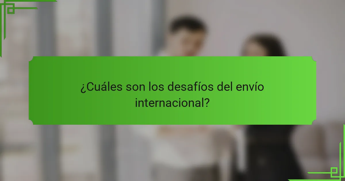 ¿Cuáles son los desafíos del envío internacional?