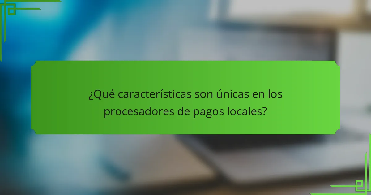 ¿Qué características son únicas en los procesadores de pagos locales?