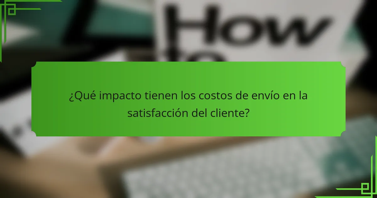 ¿Qué impacto tienen los costos de envío en la satisfacción del cliente?