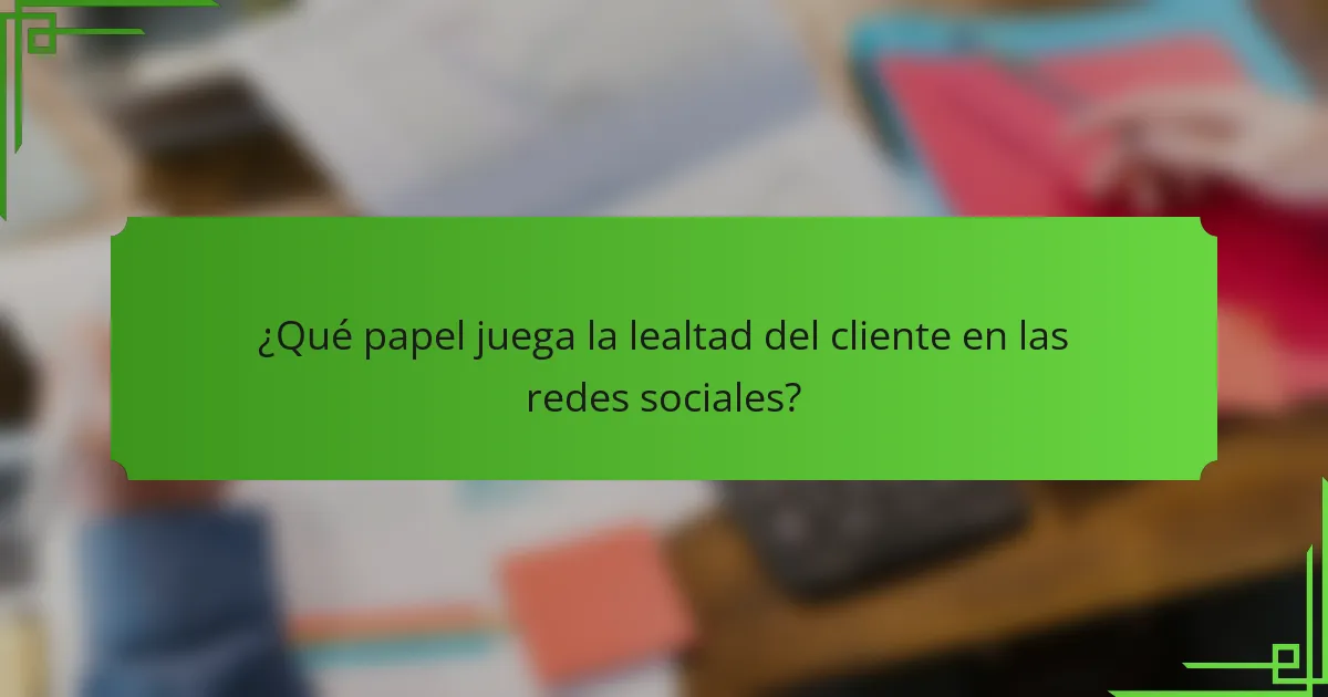 ¿Qué papel juega la lealtad del cliente en las redes sociales?