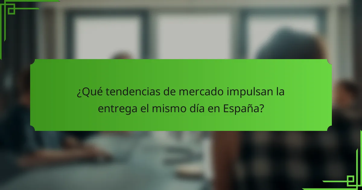 ¿Qué tendencias de mercado impulsan la entrega el mismo día en España?