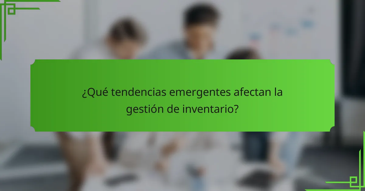 ¿Qué tendencias emergentes afectan la gestión de inventario?