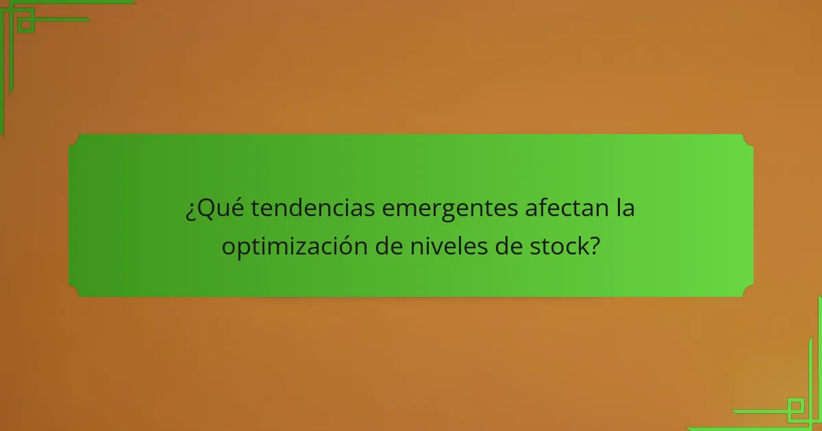 ¿Qué tendencias emergentes afectan la optimización de niveles de stock?