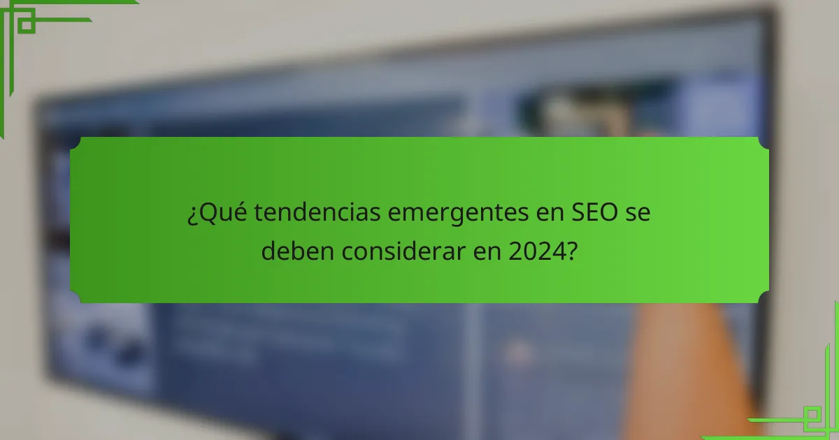 ¿Qué tendencias emergentes en SEO se deben considerar en 2024?