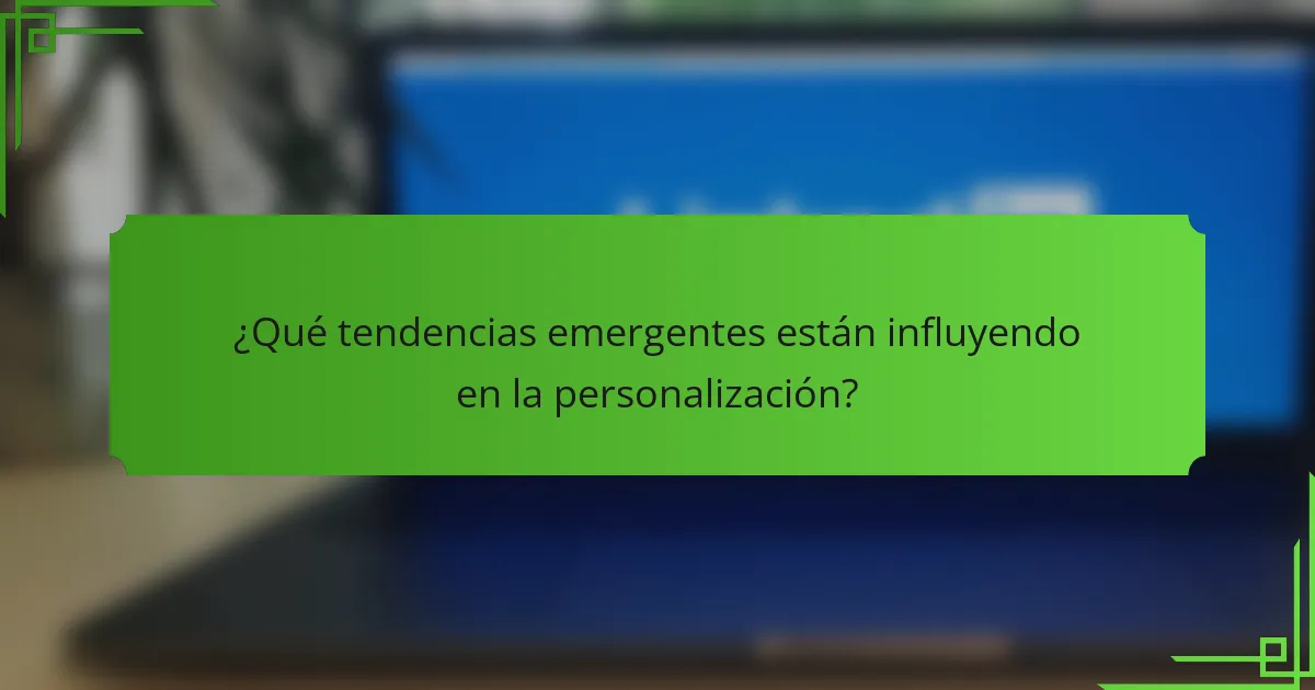¿Qué tendencias emergentes están influyendo en la personalización?