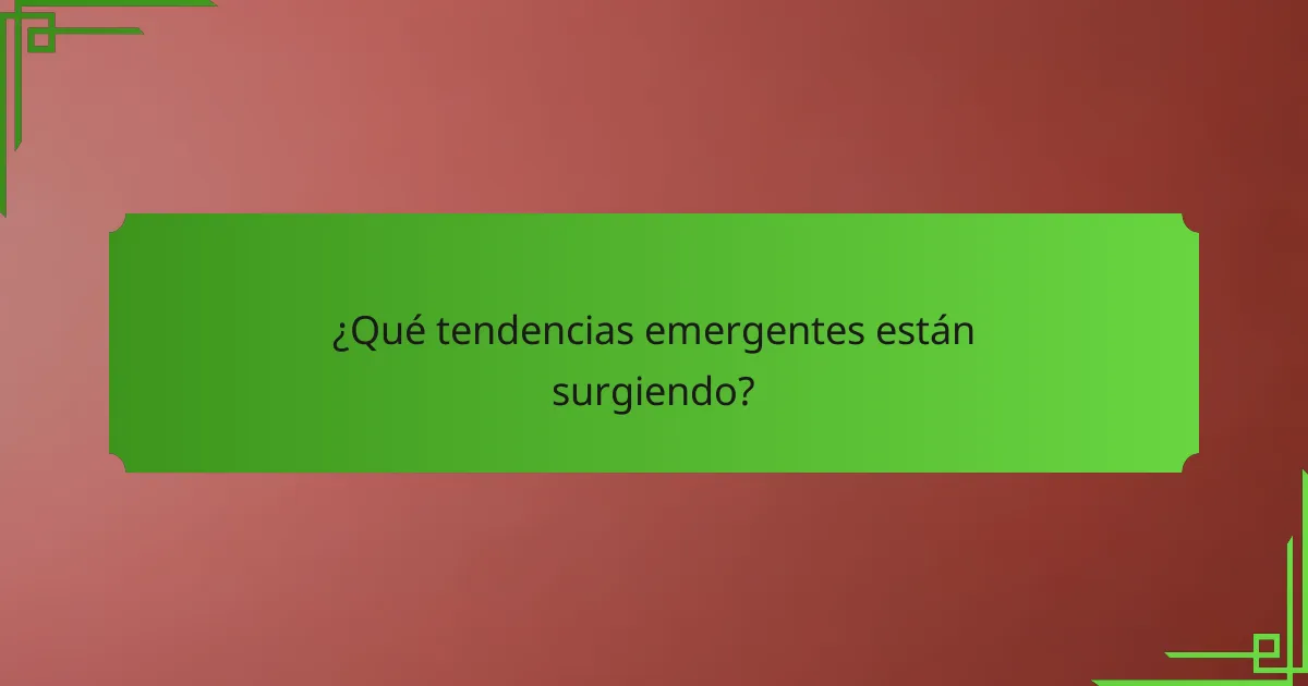¿Qué tendencias emergentes están surgiendo?
