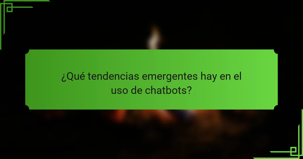 ¿Qué tendencias emergentes hay en el uso de chatbots?